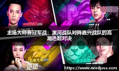 主场大师赛冠军战：漯河战队对阵嘉兴战队的高潮迭起对决