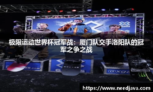 极限运动世界杯冠军战：厦门队交手洛阳队的冠军之争之战