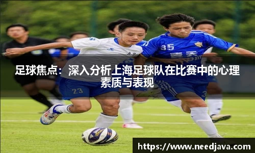 足球焦点：深入分析上海足球队在比赛中的心理素质与表现