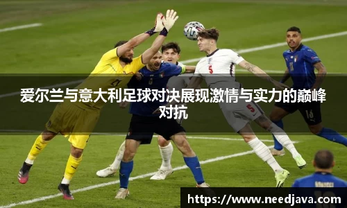 爱尔兰与意大利足球对决展现激情与实力的巅峰对抗